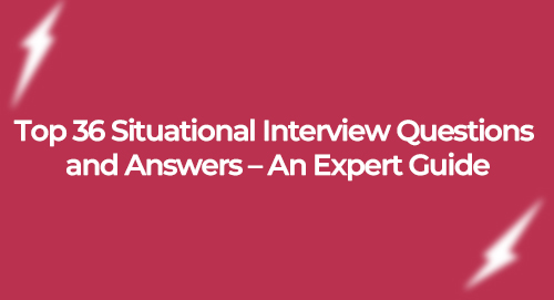 Top 36 Situational Interview Questions and Answers – An Expert Guide