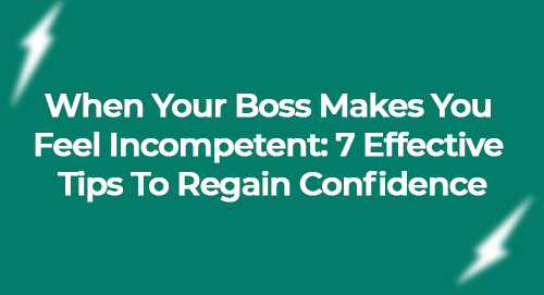 When Your Boss Makes You Feel Incompetent: 7 Effective Tips To Regain Confidence